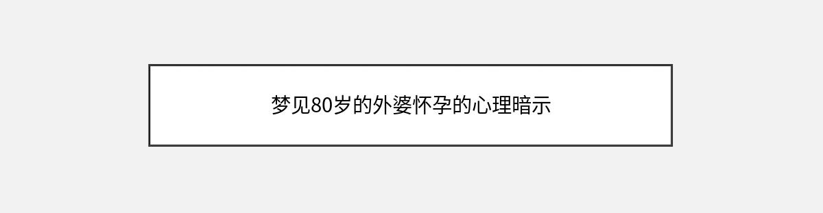 梦见80岁的外婆怀孕的心理暗示