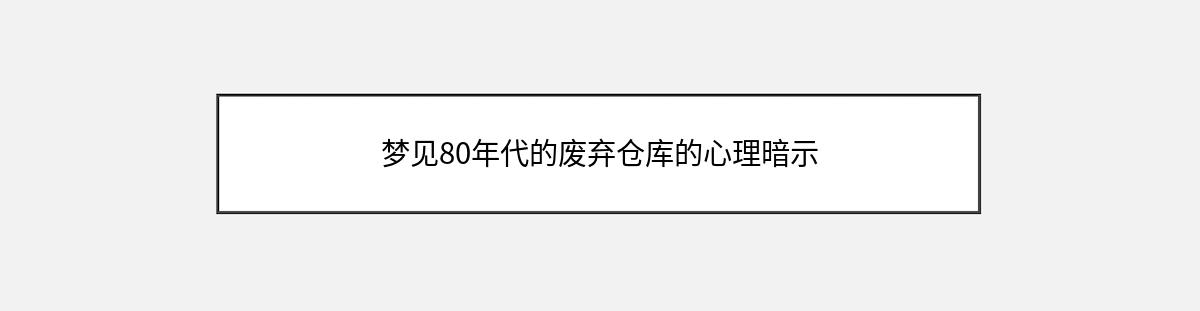 梦见80年代的废弃仓库的心理暗示