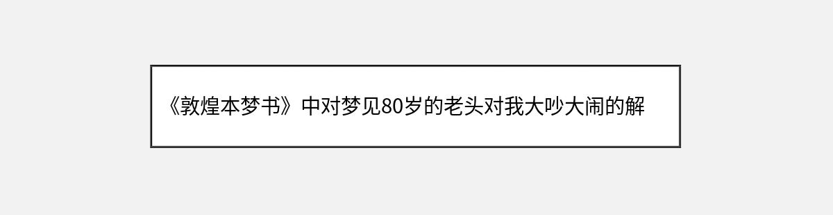 《敦煌本梦书》中对梦见80岁的老头对我大吵大闹的解释