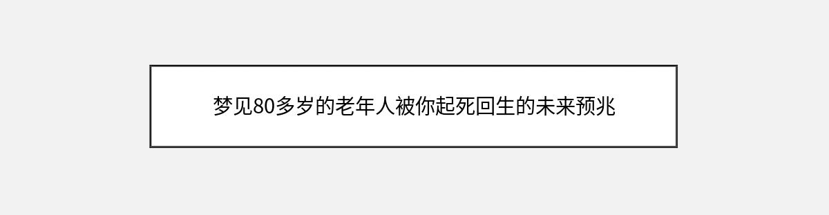 梦见80多岁的老年人被你起死回生的未来预兆