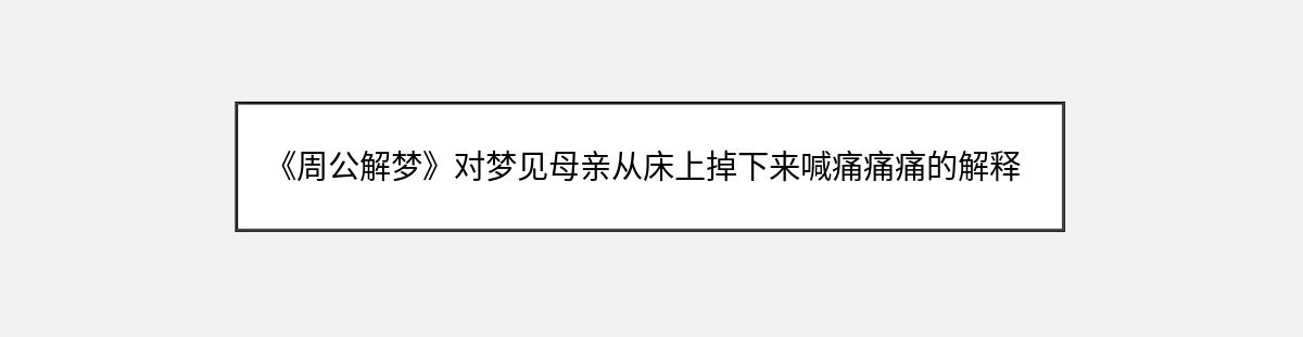 《周公解梦》对梦见母亲从床上掉下来喊痛痛痛的解释