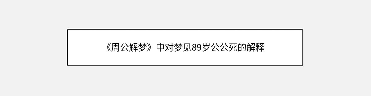 《周公解梦》中对梦见89岁公公死的解释