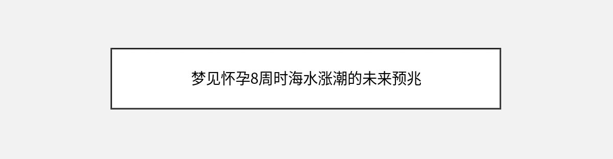 梦见怀孕8周时海水涨潮的未来预兆