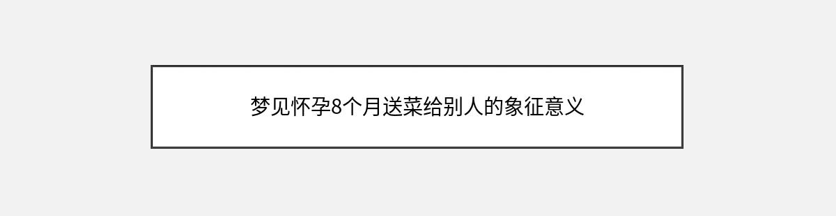 梦见怀孕8个月送菜给别人的象征意义