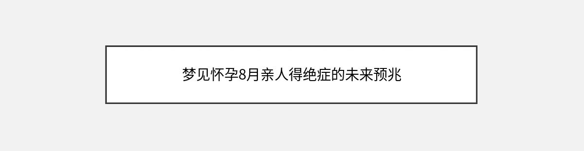 梦见怀孕8月亲人得绝症的未来预兆