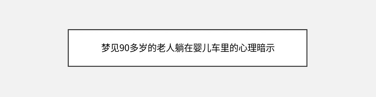 梦见90多岁的老人躺在婴儿车里的心理暗示