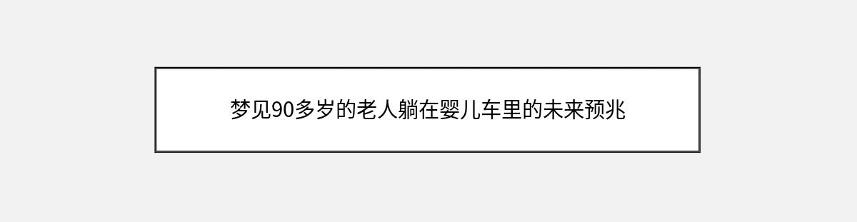 梦见90多岁的老人躺在婴儿车里的未来预兆