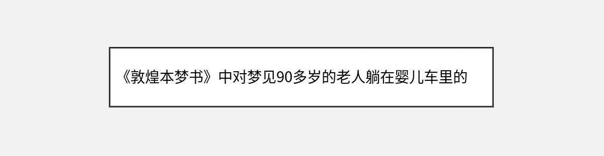 《敦煌本梦书》中对梦见90多岁的老人躺在婴儿车里的解释