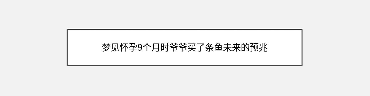 梦见怀孕9个月时爷爷买了条鱼未来的预兆