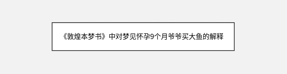 《敦煌本梦书》中对梦见怀孕9个月爷爷买大鱼的解释