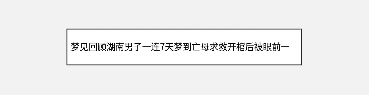 梦见回顾湖南男子一连7天梦到亡母求救开棺后被眼前一幕震撼的象征意义