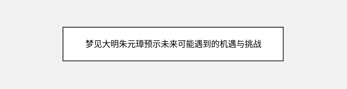 梦见大明朱元璋预示未来可能遇到的机遇与挑战