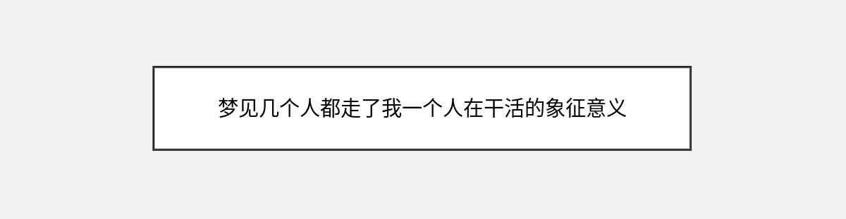 梦见几个人都走了我一个人在干活的象征意义