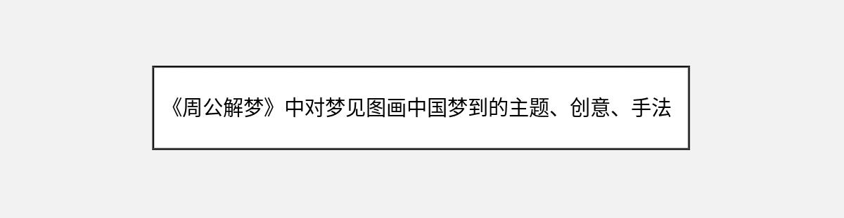 《周公解梦》中对梦见图画中国梦到的主题、创意、手法的解释