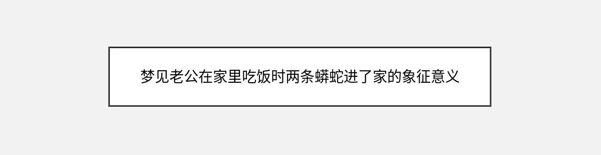 梦见老公在家里吃饭时两条蟒蛇进了家的象征意义