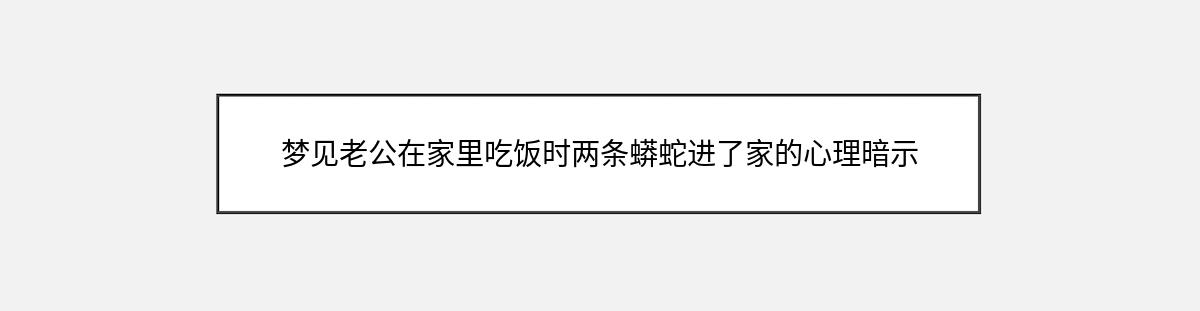 梦见老公在家里吃饭时两条蟒蛇进了家的心理暗示