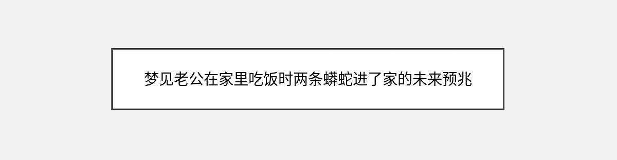 梦见老公在家里吃饭时两条蟒蛇进了家的未来预兆