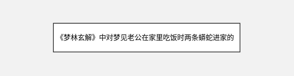 《梦林玄解》中对梦见老公在家里吃饭时两条蟒蛇进家的解释