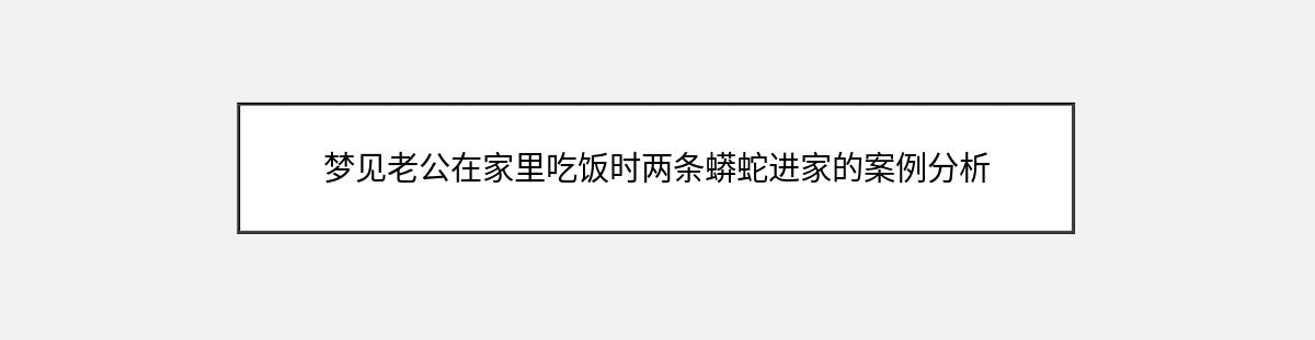 梦见老公在家里吃饭时两条蟒蛇进家的案例分析