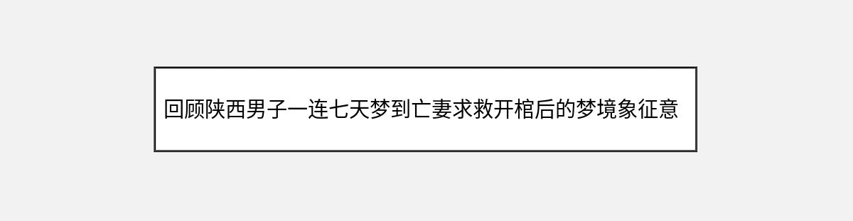 回顾陕西男子一连七天梦到亡妻求救开棺后的梦境象征意义