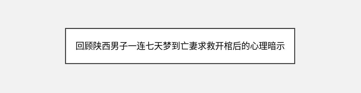 回顾陕西男子一连七天梦到亡妻求救开棺后的心理暗示