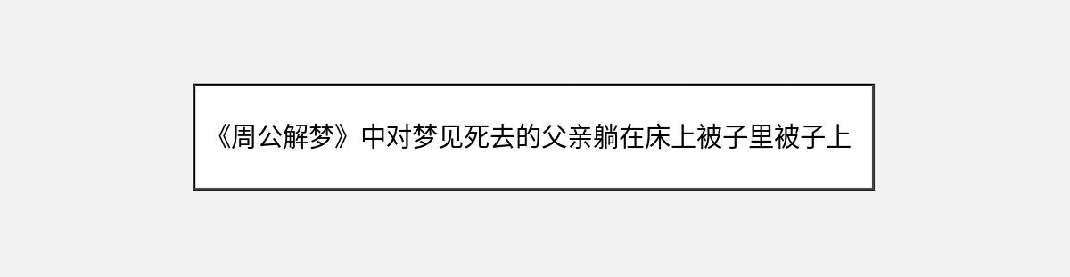 《周公解梦》中对梦见死去的父亲躺在床上被子里被子上边有许多五颜六色的糖纸包裹的糖枕的解释