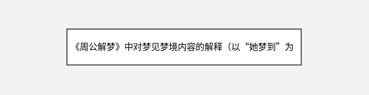 《周公解梦》中对梦见梦境内容的解释（以“她梦到”为开头）