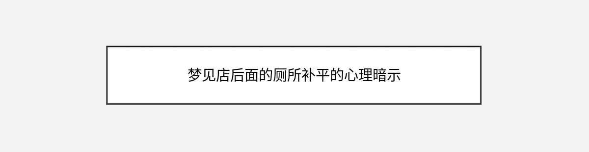 梦见店后面的厕所补平的心理暗示