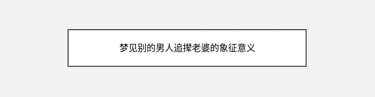 梦见别的男人追撵老婆的象征意义