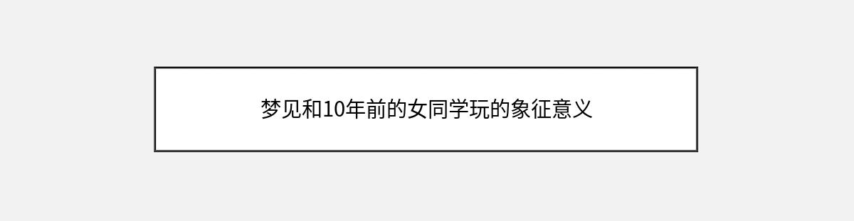 梦见和10年前的女同学玩的象征意义