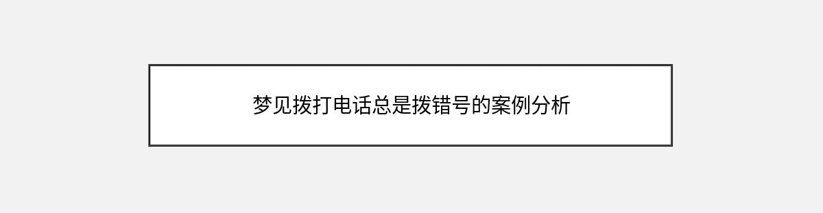 梦见拨打电话总是拨错号的案例分析