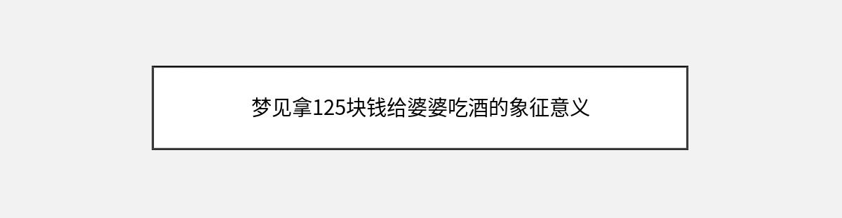 梦见拿125块钱给婆婆吃酒的象征意义