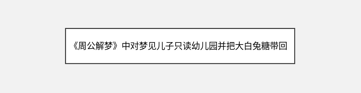 《周公解梦》中对梦见儿子只读幼儿园并把大白兔糖带回家的解释