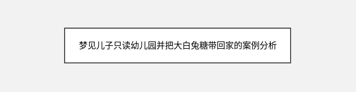 梦见儿子只读幼儿园并把大白兔糖带回家的案例分析