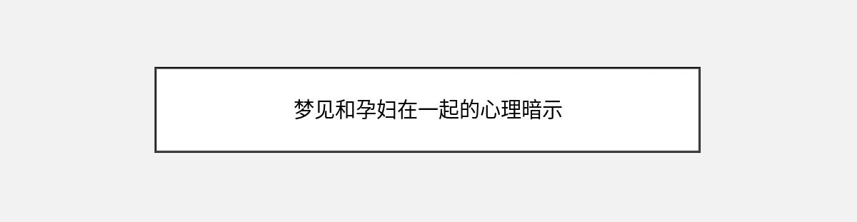 梦见和孕妇在一起的心理暗示