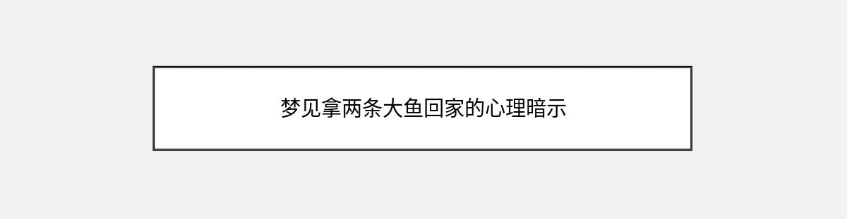 梦见拿两条大鱼回家的心理暗示