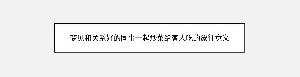 梦见和关系好的同事一起炒菜给客人吃的象征意义