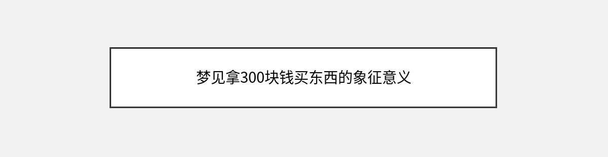 梦见拿300块钱买东西的象征意义