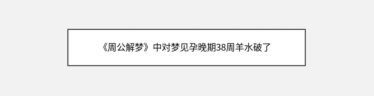 《周公解梦》中对梦见孕晚期38周羊水破了