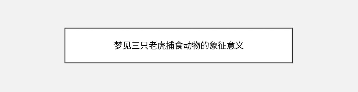 梦见三只老虎捕食动物的象征意义