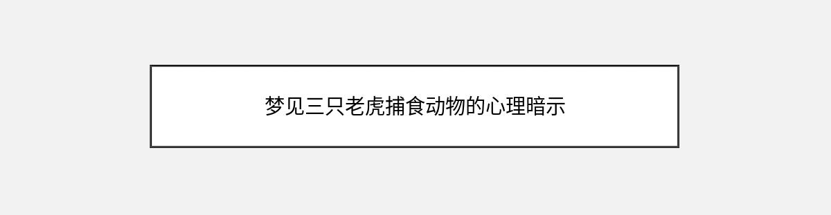 梦见三只老虎捕食动物的心理暗示