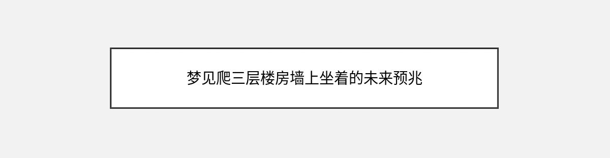 梦见爬三层楼房墙上坐着的未来预兆