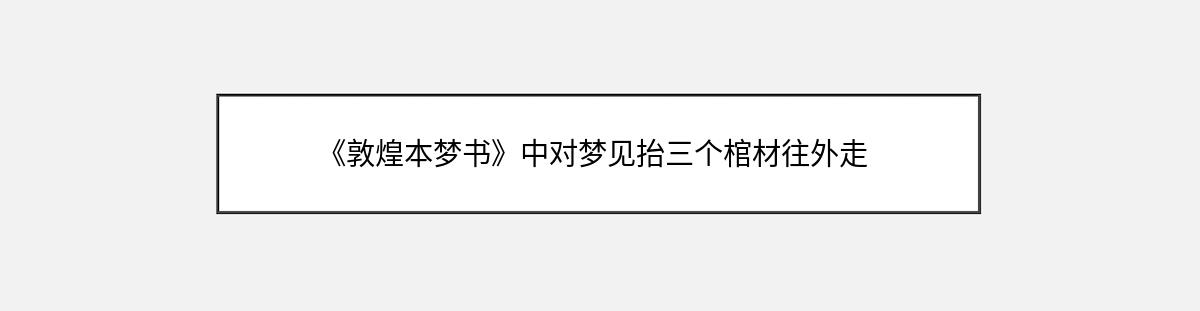 《敦煌本梦书》中对梦见抬三个棺材往外走