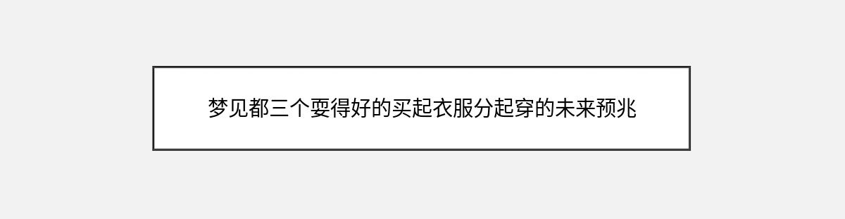 梦见都三个耍得好的买起衣服分起穿的未来预兆