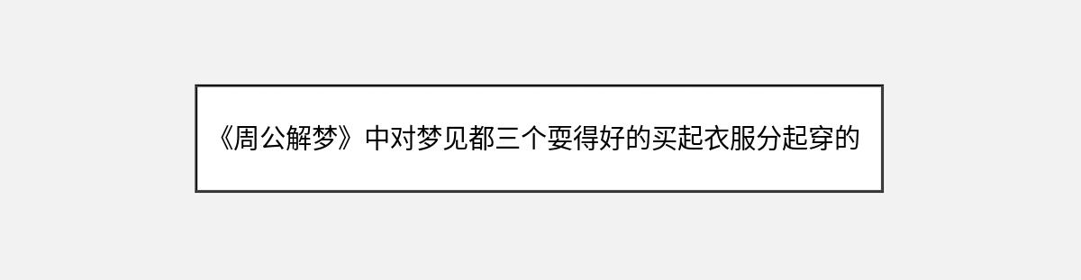 《周公解梦》中对梦见都三个耍得好的买起衣服分起穿的解释