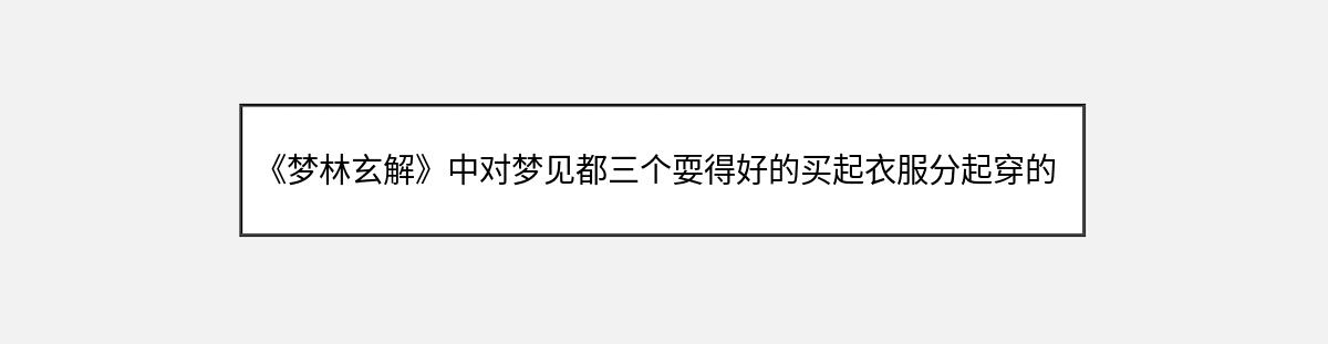 《梦林玄解》中对梦见都三个耍得好的买起衣服分起穿的解释