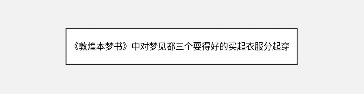 《敦煌本梦书》中对梦见都三个耍得好的买起衣服分起穿的解释