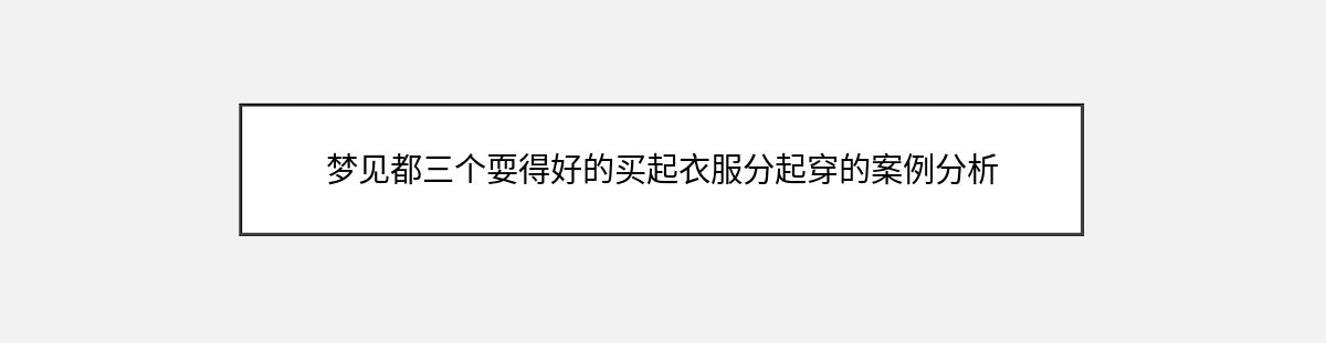 梦见都三个耍得好的买起衣服分起穿的案例分析