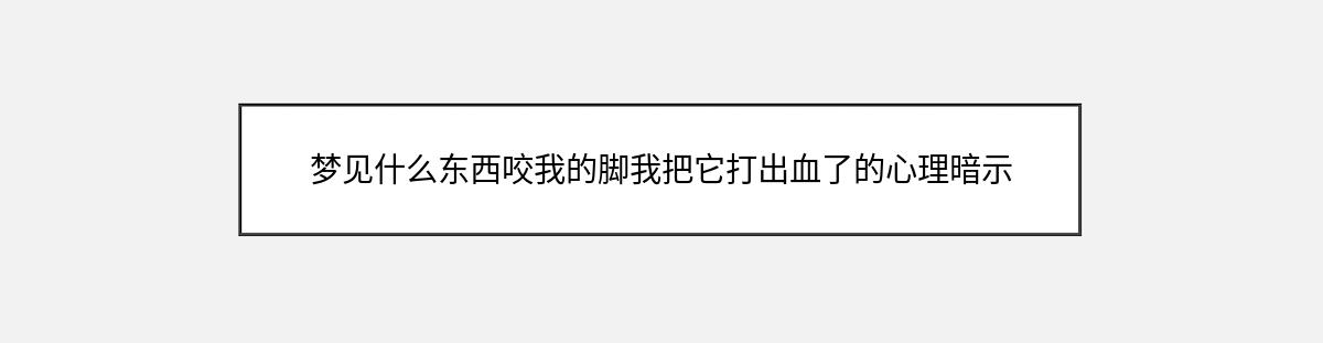 梦见什么东西咬我的脚我把它打出血了的心理暗示