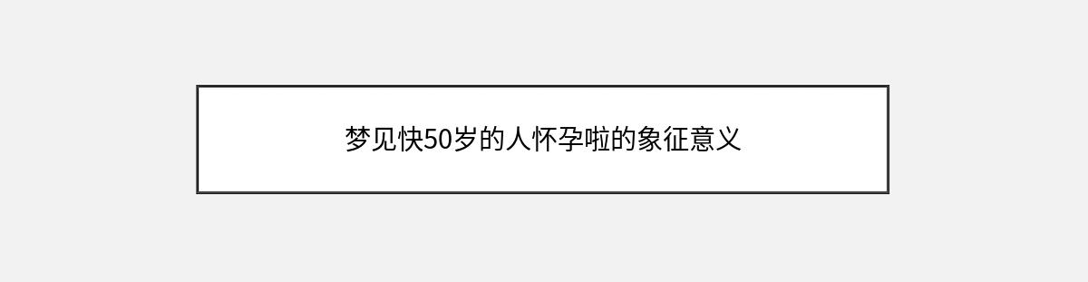 梦见快50岁的人怀孕啦的象征意义